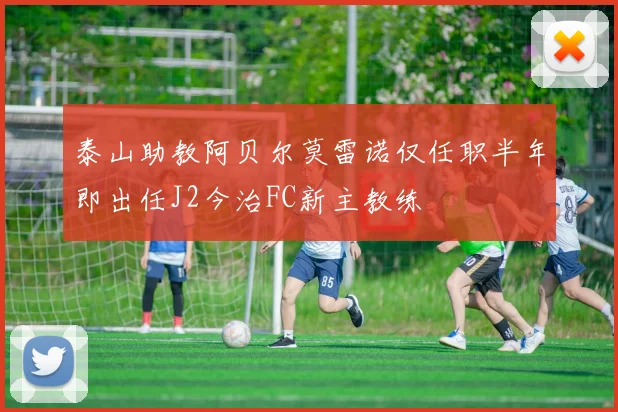 泰山助教阿贝尔莫雷诺仅任职半年即出任J2今治FC新主教练