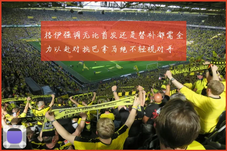 格伊强调无论首发还是替补都需全力以赴对抗巴拿马绝不轻视对手