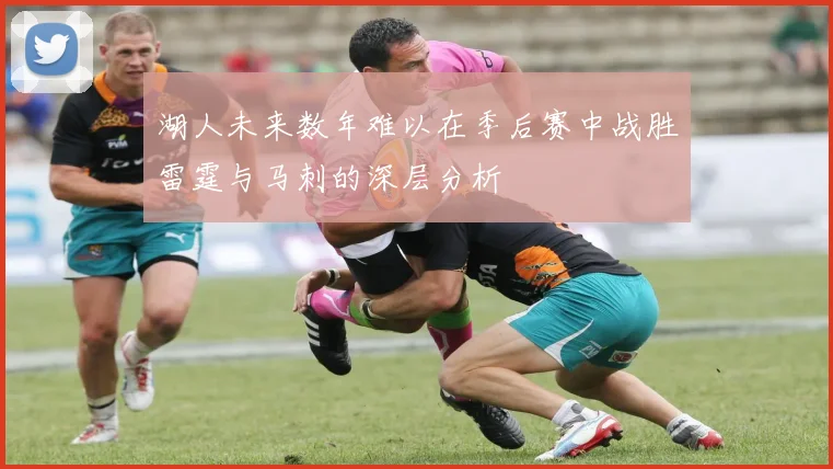 湖人未来数年难以在季后赛中战胜雷霆与马刺的深层分析