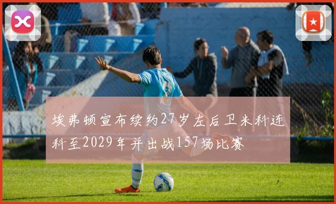 埃弗顿宣布续约27岁左后卫米科连科至2029年并出战157场比赛