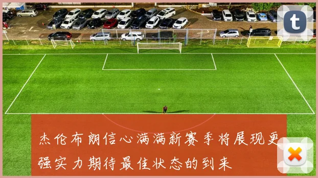 杰伦布朗信心满满新赛季将展现更强实力期待最佳状态的到来