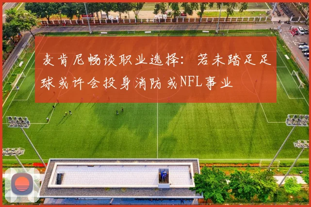 麦肯尼畅谈职业选择：若未踏足足球或许会投身消防或NFL事业