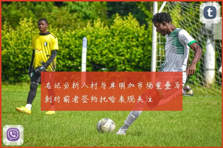 名记分析八村与库明加市场重叠马刺对前者签约托哈表现关注