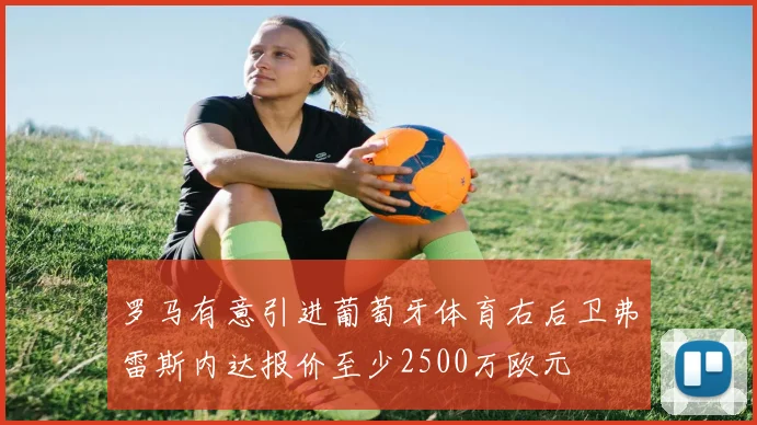 罗马有意引进葡萄牙体育右后卫弗雷斯内达报价至少2500万欧元