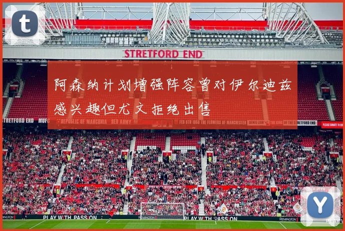 阿森纳计划增强阵容曾对伊尔迪兹感兴趣但尤文拒绝出售